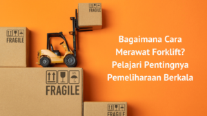 Bagaimana Cara Merawat Forklift Pelajari Pentingnya Pemeliharaan Berkala