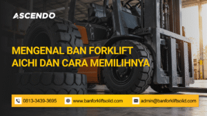 Mengenal Ban Forklift Aichi dan Cara Memilihnya
